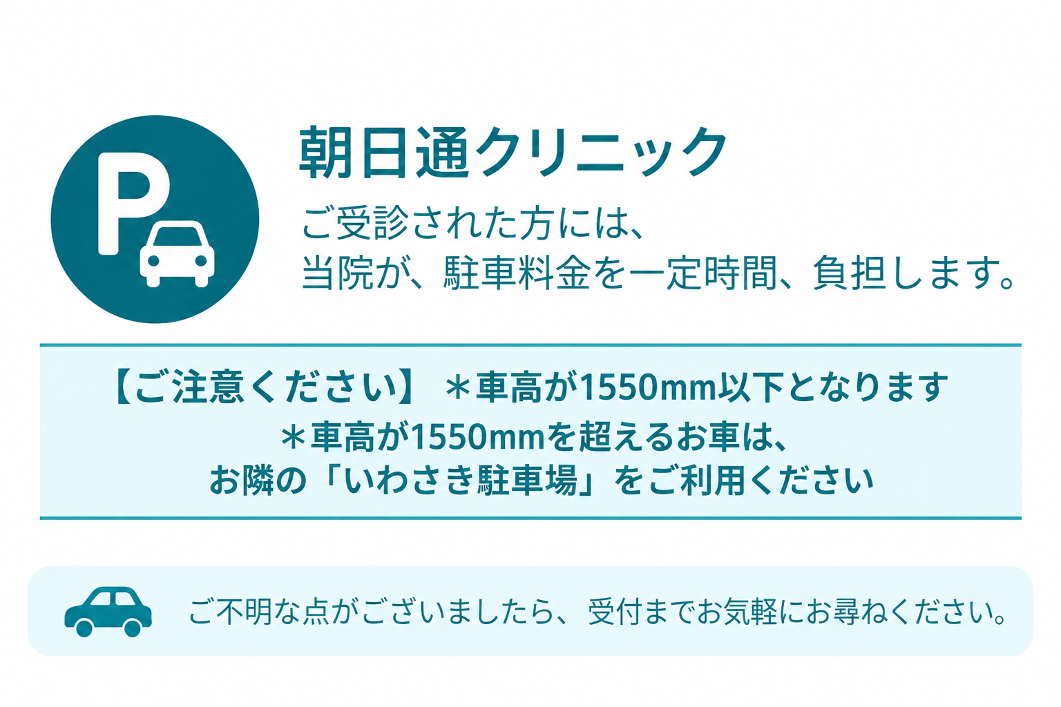 ご受診された方には、当院が駐車料金を一定時間負担します。車高は1550mm以下となります。車高が1550mmを超えるお車は、お隣の「いわさき駐車場」をご利用ください。ご不明な点がございましたら、受付までお気軽にお尋ねください。